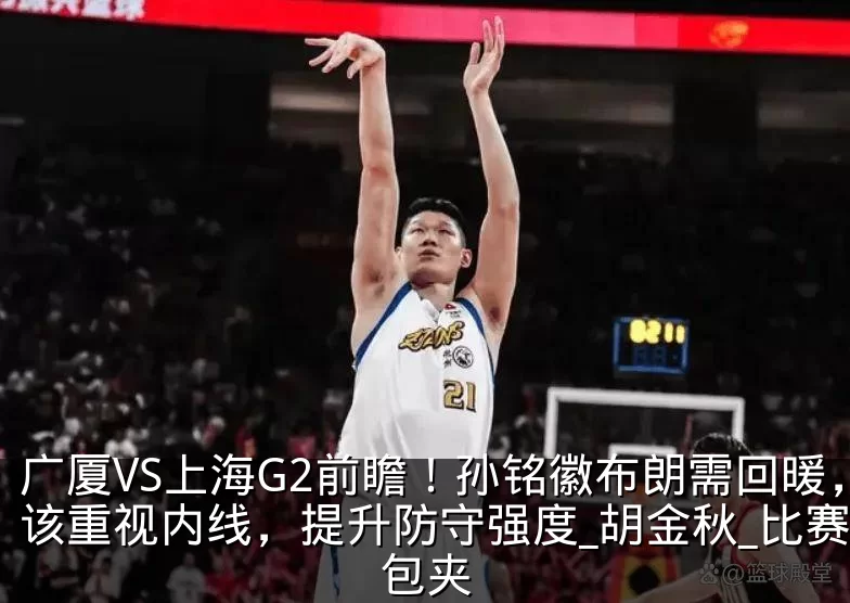 广厦VS上海G2前瞻!孙铭徽布朗需回暖,该重视内线,提升防守强度_胡金秋_比赛_包夹
